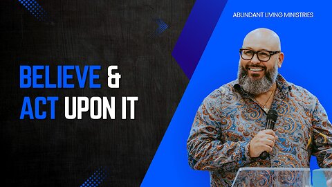 Believe & Act upon it | Abundant Living Ministries