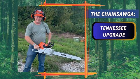 The Chainsawga: Tennessee Upgrade - Bigger Saw, Bigger Dreams!