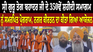ਸ੍ਰੀ ਗੁਰੂ ਤੇਗ ਬਹਾਦਰ ਜੀ ਦੇ 350ਵੇਂ ਸ਼ਹੀਦੀ ਸਮਾਗਮ ਨੂੰ ਸਮਰਪਿਤ ਪ੍ਰੋਗਰਾਮ, ਨਗਰ ਕੀਰਤਨ ਦਾ ਕੀਤਾ ਗਿਆ ਆਯੋਜਨ