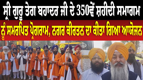 ਸ੍ਰੀ ਗੁਰੂ ਤੇਗ ਬਹਾਦਰ ਜੀ ਦੇ 350ਵੇਂ ਸ਼ਹੀਦੀ ਸਮਾਗਮ ਨੂੰ ਸਮਰਪਿਤ ਪ੍ਰੋਗਰਾਮ, ਨਗਰ ਕੀਰਤਨ ਦਾ ਕੀਤਾ ਗਿਆ ਆਯੋਜਨ