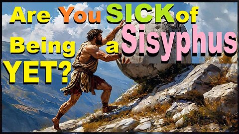 Are You SICK of Being a SISYPHUS, YET?