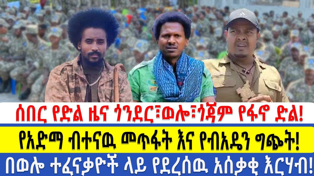 ሰበር የድል ዜና!! ጎንደር፣ወሎ፣ጎጃም የፋኖ ድል!! የአድማ ብተናዉ መጥፋት እና የብአዴን ግጭት!! በወሎ ተፈናቃዮች ላይ የደረሰዉ አሰቃቂ እርሃብ!!