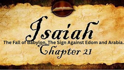 Isaiah Ch 21. Part A. The Fall of Babylon. The Sign Against Edom and Arabia.