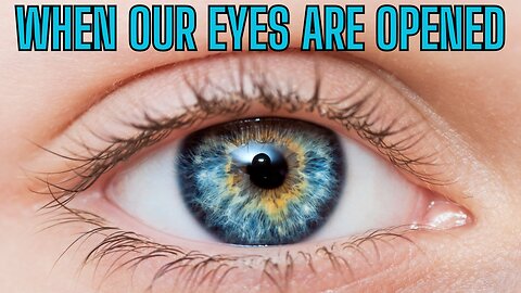 Looking At The World NOW - When Our Eyes Are Opened!