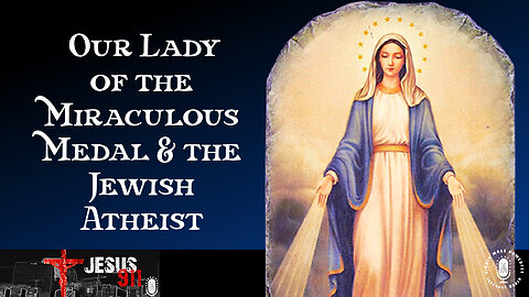 25 Dec 25, Jesus 911: Our Lady of the Miraculous Medal and the Jewish Atheist