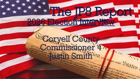 The JP8Report | Justin Smith Candidate Interview | Coryell County Commissioner 4