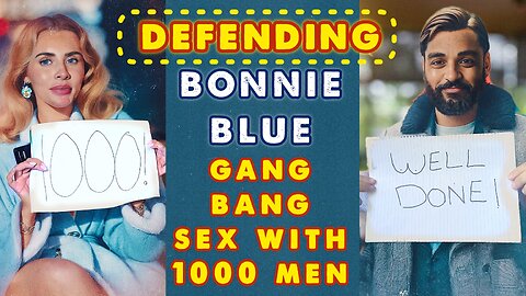 🥸 Defending Bonnie Blue Gang Bang sex with 1000 Men 🥸 [Video Analysis]