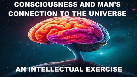 CONSCIOUSNESS AND MAN'S CONNECTION TO THE UNIVERSE - AN INTELLECTUAL EXERCISE