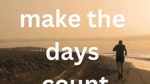 Don’t count the days, make the days count