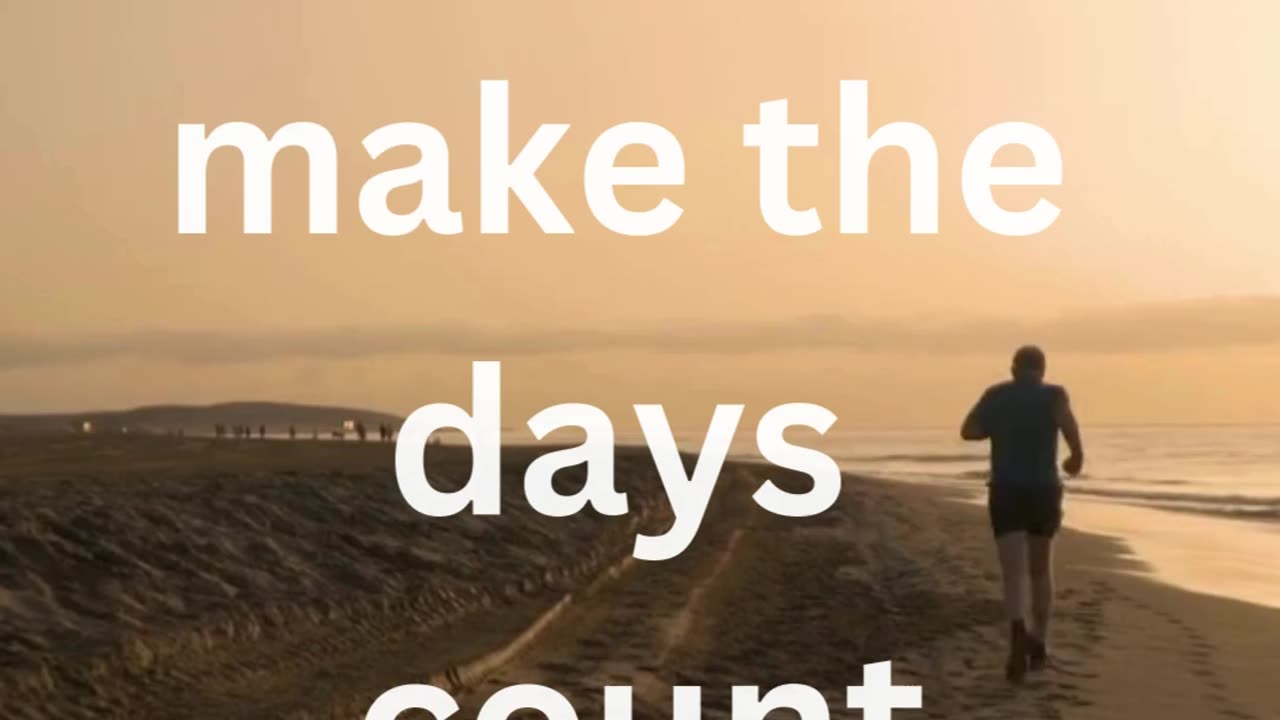 Don’t count the days, make the days count