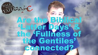 Are the Biblical ‘Latter Days’ & the ‘Fullness of the Gentiles’ connected / WWY Q&A 66