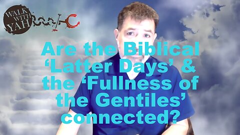 Are the Biblical ‘Latter Days’ & the ‘Fullness of the Gentiles’ connected / WWY Q&A 66
