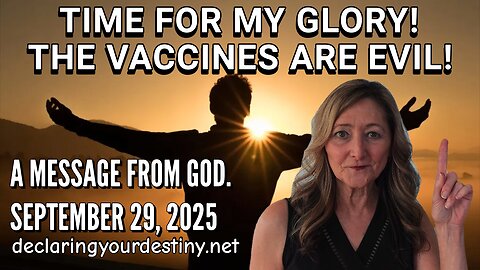 TIME FOR MY GLORY! THE VACCINES ARE EVIL! - A MESSAGE FROM GOD - 9/29/25