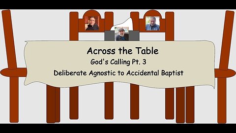 Across the Table: God's Calling Pt. 3—Deliberate Agnostic to Accidental Baptist