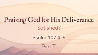 Feb. 9, 2025 - Sunday PM MESSAGE - Praising God for His Deliverance, Part 2 (Psalm 107:4-9)