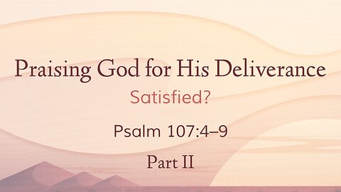 Feb. 9, 2025 - Sunday PM MESSAGE - Praising God for His Deliverance, Part 2 (Psalm 107:4-9)