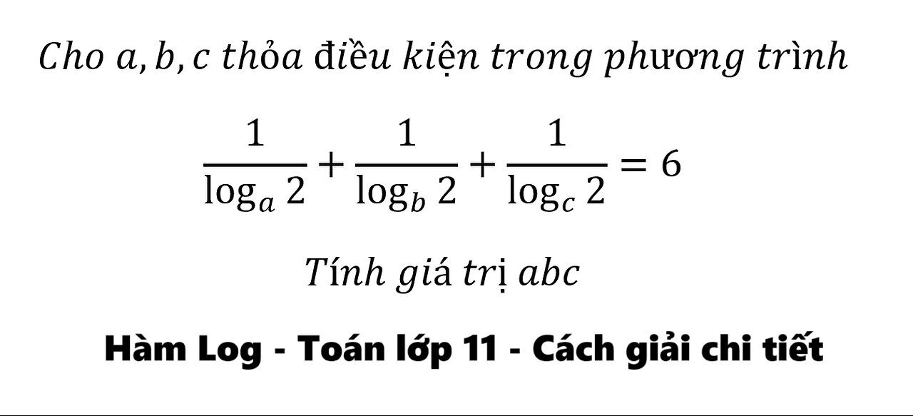 Toán 11: Cho a,b,c thỏa điều kiện trong phương trình1/log_a⁡2 +1/log_b⁡2 +1/log_c⁡2 =6. Tính abc