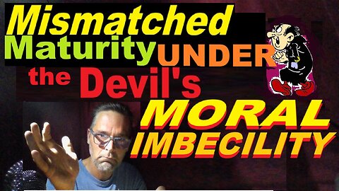 Mismatched Maturity UNDER the Devil's MORAL IMBECILITY