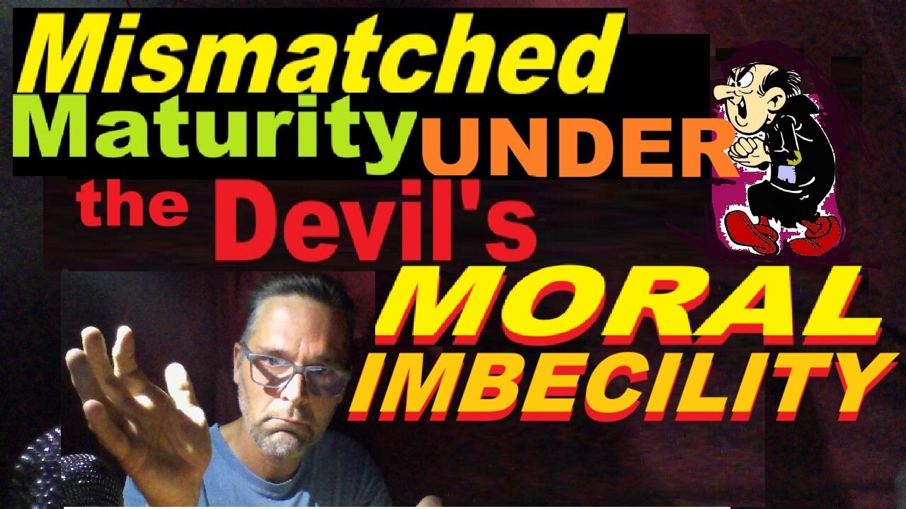 Mismatched Maturity UNDER the Devil's MORAL IMBECILITY