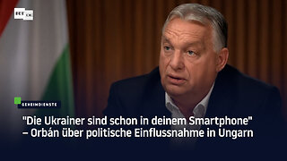 "Die Ukrainer sind schon in deinem Smartphone" – Orbán über politische Einflussnahme in Ungarn