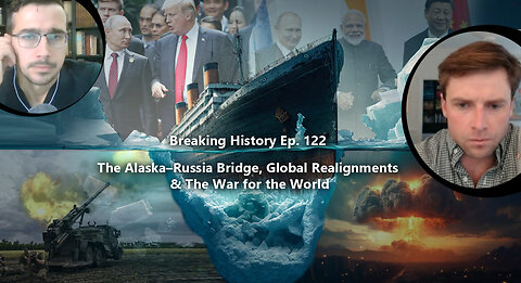 Breaking History Ep 122: The Alaska–Russia Bridge, Global Realignments & The War for the World