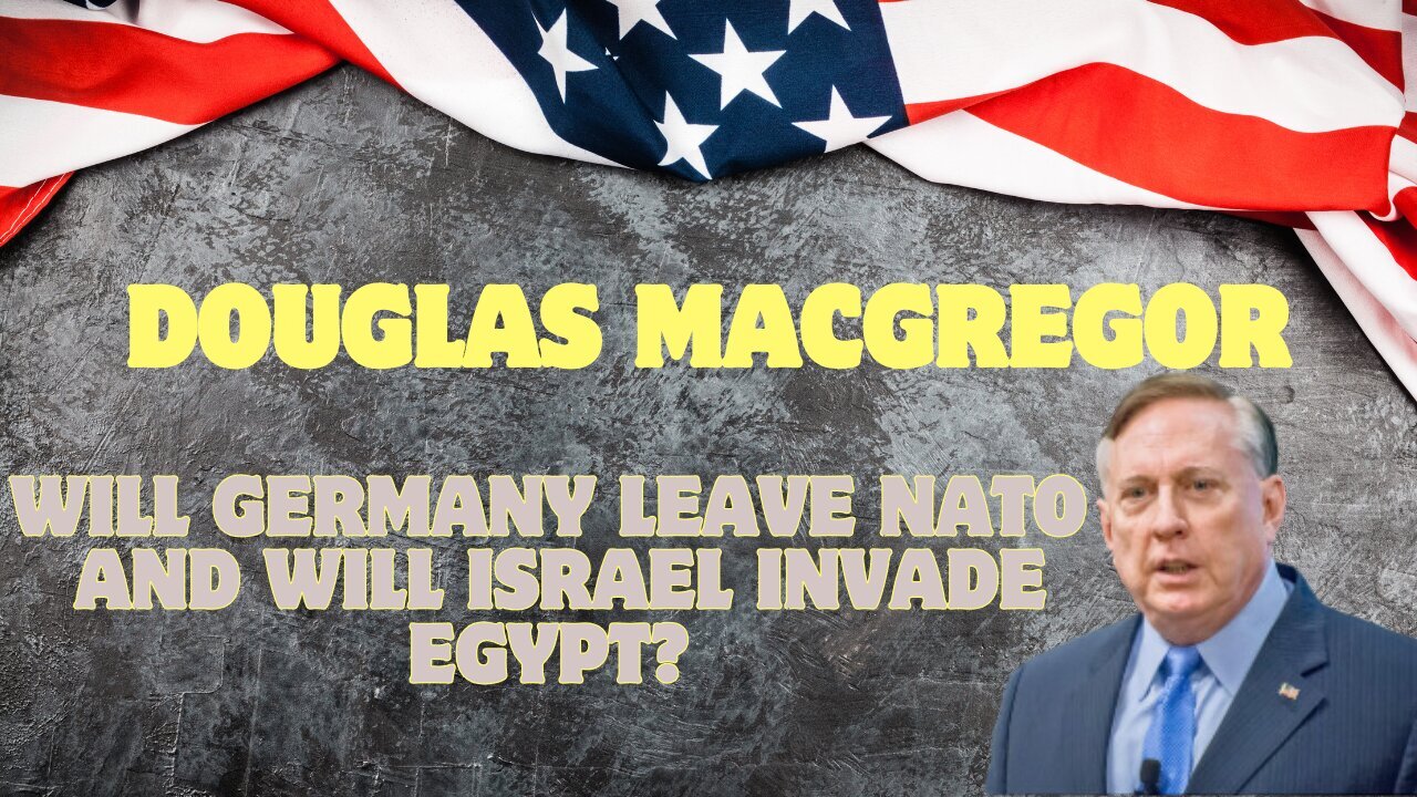 Douglas Macgregor- Will Germany Leave Nato, And Will Israel Invade Egypt?