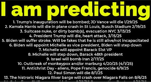 I am predicting: Bomb DC 1/19; Bomb NYC 3/13; Trump will die death 3/15; Harris will crash 2/19