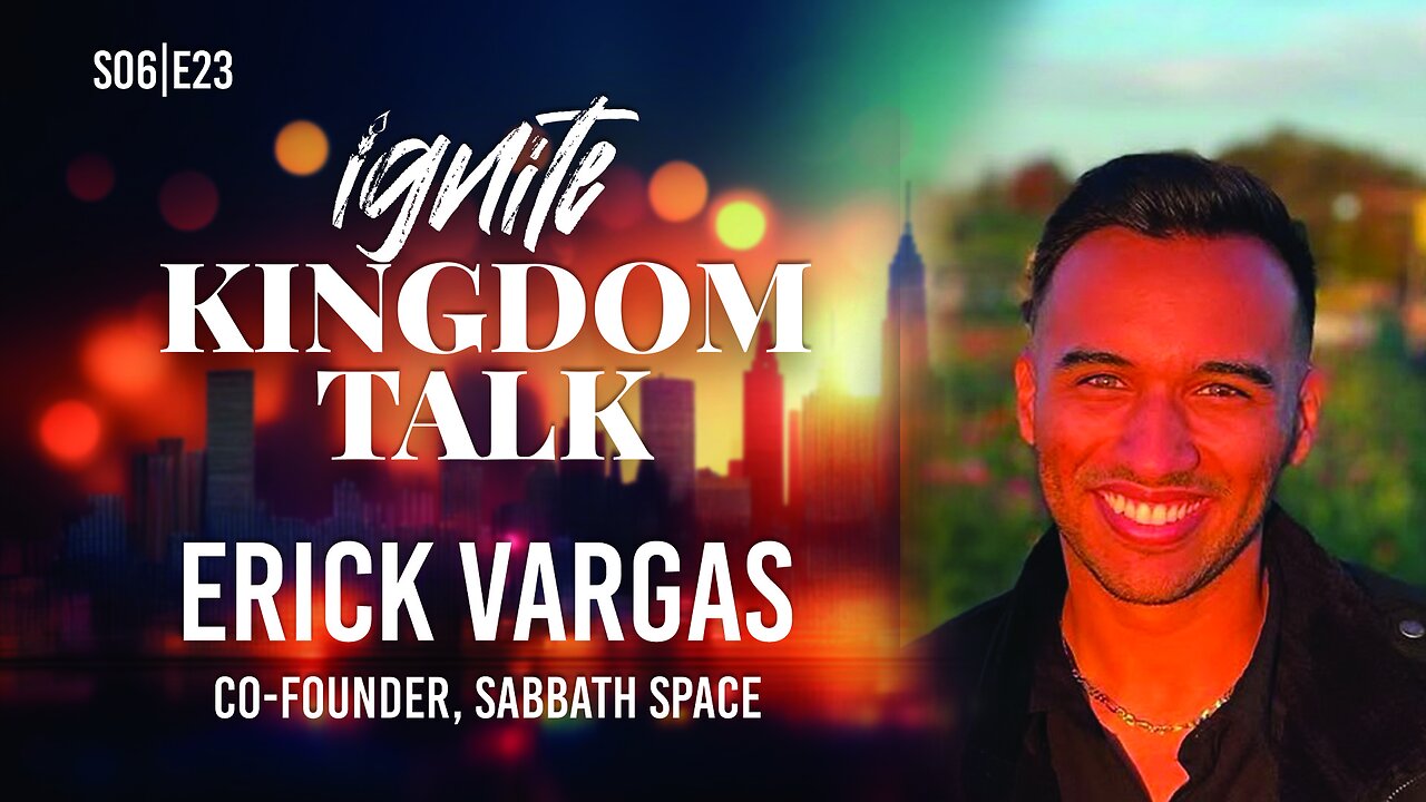 Ignite Kingdom Talk | S6E23 | Erick Vargas