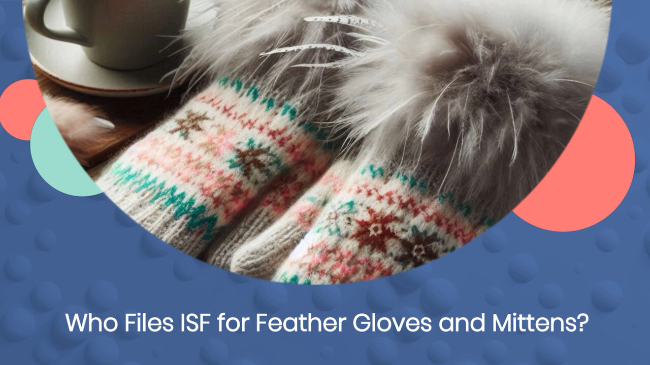 Demystifying ISF Filing for Feather Gloves and Mittens: Who Should File?