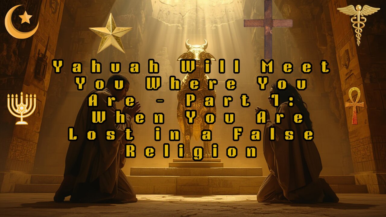 Yahuah Will Meet You Where You Are – Part 1: When You Are Lost in a False Religion