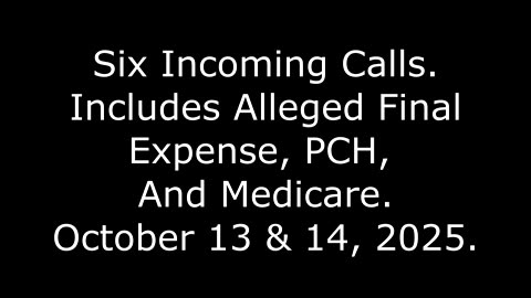 Six Incoming Calls: Includes Alleged Final Expense, PCH, And Medicare, October 13 & 14, 2025