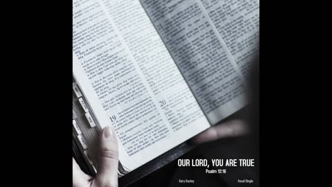 OUR LORD, YOU ARE TRUE – (Psalm 12:16)