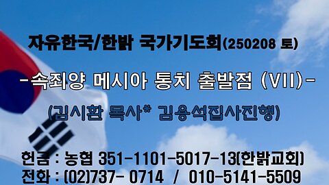 250208(토) 속죄양 메시아 통치 출발점 (IV) -정결히 씻겨진 광야(2)시 102 : 12~17- [자유한국/한밝 국가기도회 ] 대표 김시환 목사*김용석집사