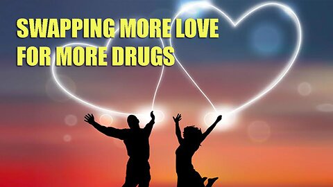 Swapping More Love For More Drugs