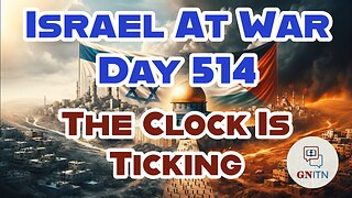 GNITN Special Edition Israel At War Day 514: The Clock Is Ticking