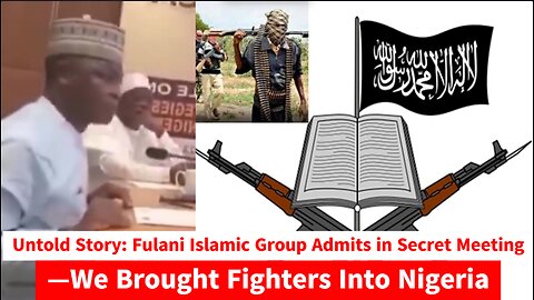 Untold Story: Fulani Islamic Group Admits in Secret Meeting—We Brought Fighters Into Nigeria
