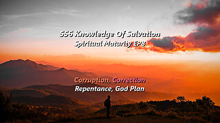 556 Knowledge Of Salvation - Spiritual Maturity EP8 - Corruption, Correction, Repentance, God Plan