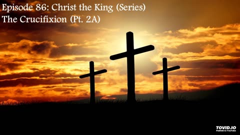 Episode 86: Christ The King (Series) - The Crucifixion (Pt. 2A)