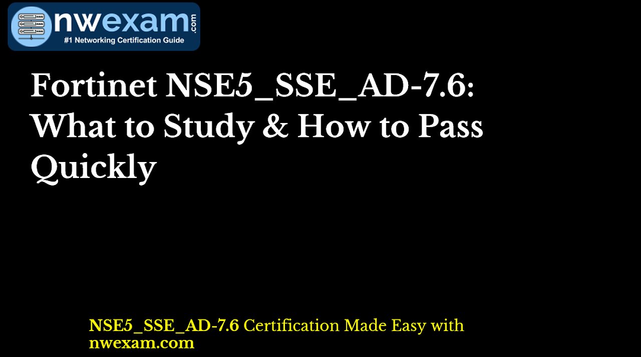 Fortinet NSE5_SSE_AD-7.6: What to Study & How to Pass Quickly