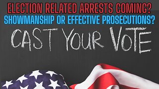 Election Related Arrest Coming? Showmanship or Effective Prosecutions? Cast Your Vote!