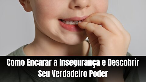 Como Encarar a Insegurança e Descobrir Seu Verdadeiro Poder