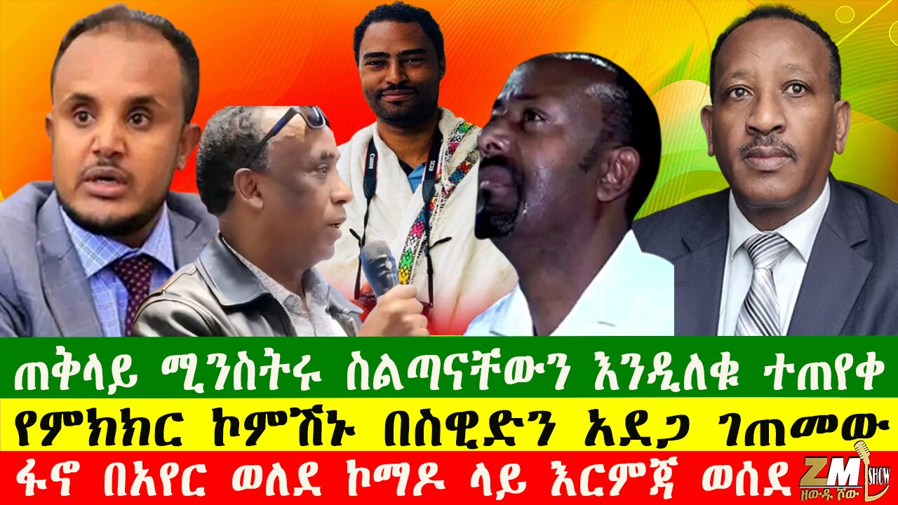 ጠቅላይ ሚንስትሩ ስልጣናቸውን እንዲለቁ ተጠየቀ፣ የምክክር ኮምሽኑ በስዊድን አደጋ ገጠመው፣ፋኖ በአየር ወለደ ኮማዶ ላይ እርምጃ ወሰደ 041025