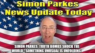 Simon Parkes: Truth Bombs Shock The World - Something Unusual is Unfolding!