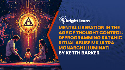 BrightLearn - Mental Liberation in the Age of Thought Control: Deprogramming Satanic Ritual Abuse MK Ultra Monarch Illuminati by Kerth Barker