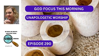 GOD FOCUS THIS MORNING EP290 UNAPOLOGETIC WORSHIP