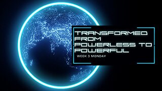 Transformed form Powerless to Powerful Week 3 Monday