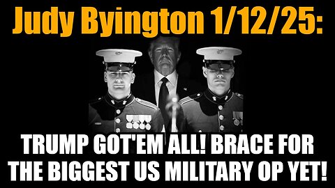 Judy Byington 1/12/25 - Trump Got'em All! Brace For The Biggest US Military Op Yet!