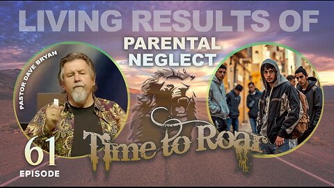 Time To Roar #61 - Living Results of Parental Neglect