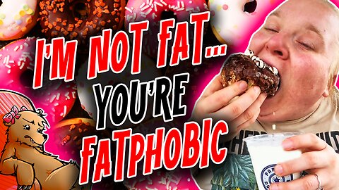 I'M NOT FAT... YOU'RE FATPHOBIC!!!