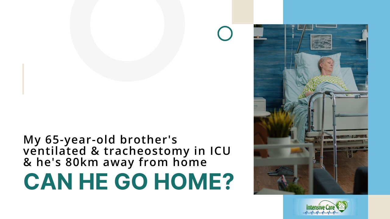 My 65-Year-Old brother's Ventilated & Tracheostomy in ICU &He's 80km Away from Home, Can He Go Home?